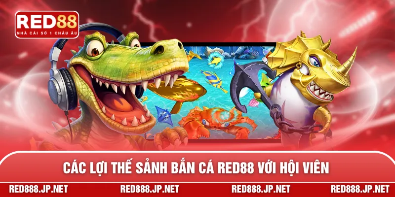 Các lợi thế sảnh bắn cá RED88 với hội viên